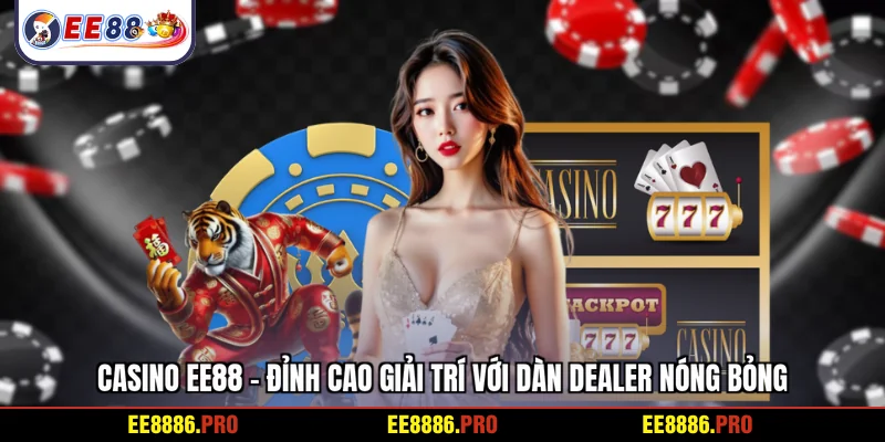 Casino EE88 - Đỉnh cao giải trí với dàn dealer nóng bỏng