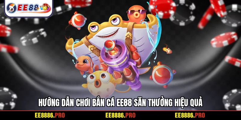 Hướng dẫn chơi bắn cá EE88 săn thưởng hiệu quả