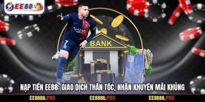 Nạp tiền EE88: Giao dịch thần tốc, nhận khuyến mãi khủng